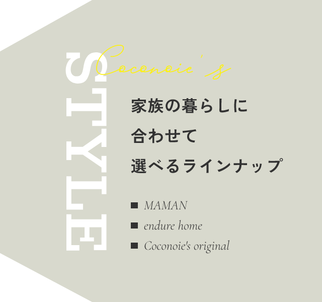 家族の暮らしに合わせて選べるラインナップ　MAMAN　endure home　Coconoie's original
